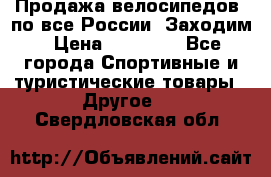 Продажа велосипедов, по все России. Заходим › Цена ­ 10 800 - Все города Спортивные и туристические товары » Другое   . Свердловская обл.